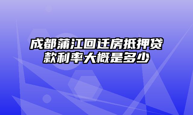 成都蒲江回迁房抵押贷款利率大概是多少