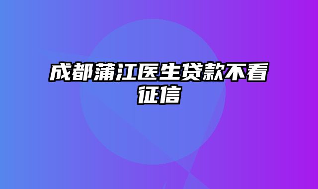 成都蒲江医生贷款不看征信