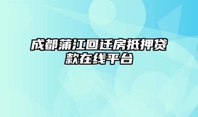 成都蒲江回迁房抵押贷款在线平台