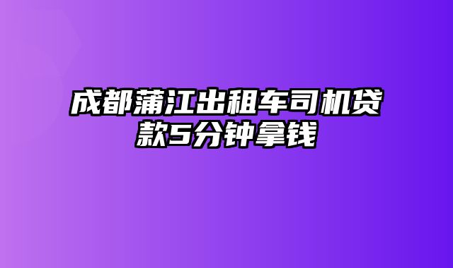 成都蒲江出租车司机贷款5分钟拿钱