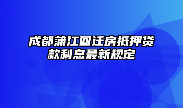 成都蒲江回迁房抵押贷款利息最新规定