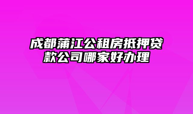 成都蒲江公租房抵押贷款公司哪家好办理