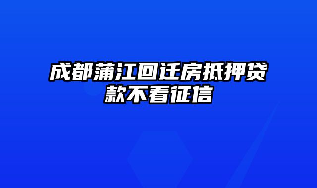 成都蒲江回迁房抵押贷款不看征信