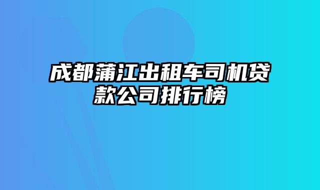 成都蒲江出租车司机贷款公司排行榜