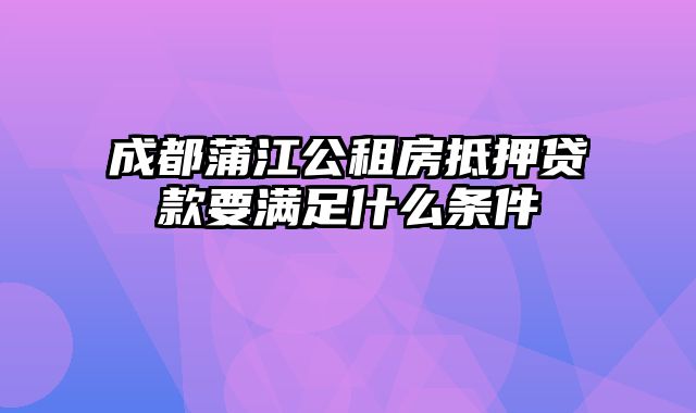 成都蒲江公租房抵押贷款要满足什么条件