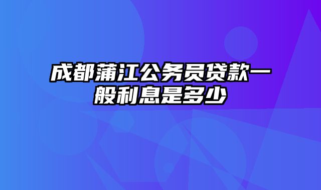 成都蒲江公务员贷款一般利息是多少