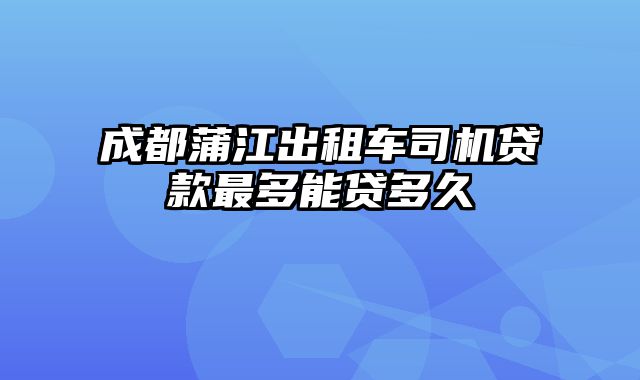 成都蒲江出租车司机贷款最多能贷多久