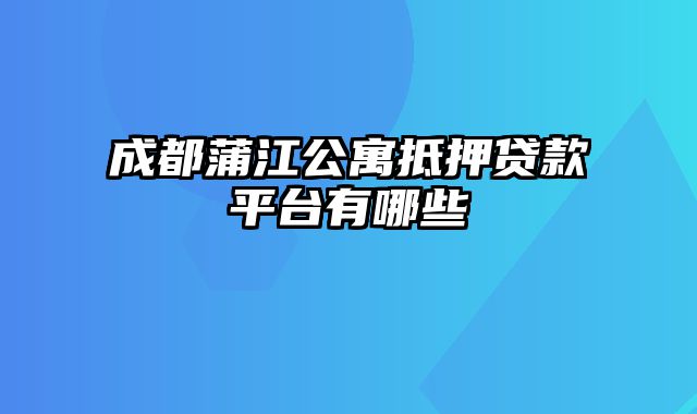 成都蒲江公寓抵押贷款平台有哪些