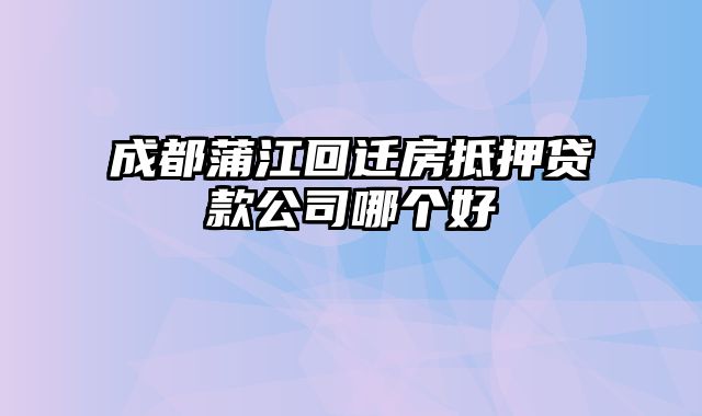 成都蒲江回迁房抵押贷款公司哪个好