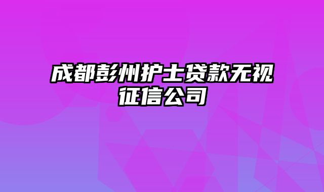 成都彭州护士贷款无视征信公司