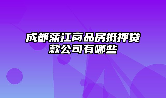 成都蒲江商品房抵押贷款公司有哪些