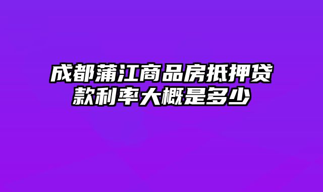 成都蒲江商品房抵押贷款利率大概是多少