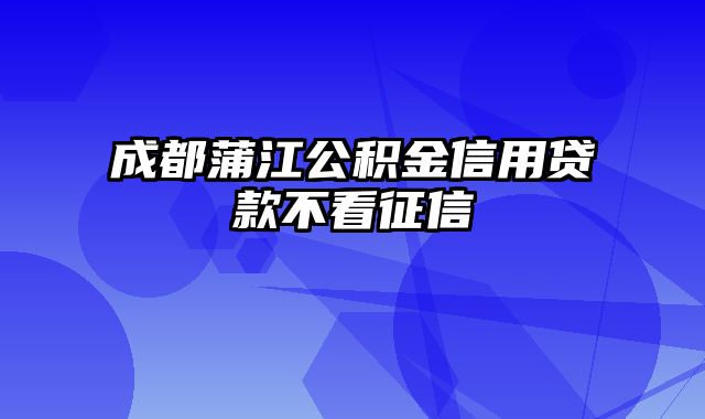 成都蒲江公积金信用贷款不看征信