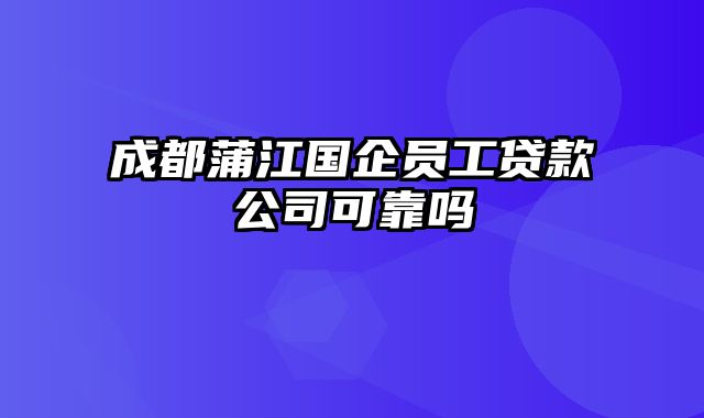 成都蒲江国企员工贷款公司可靠吗