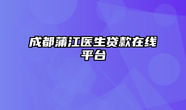 成都蒲江医生贷款在线平台