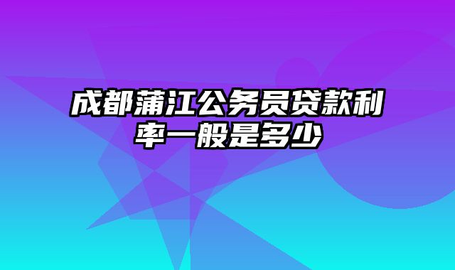 成都蒲江公务员贷款利率一般是多少