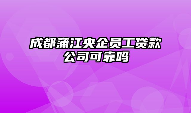 成都蒲江央企员工贷款公司可靠吗