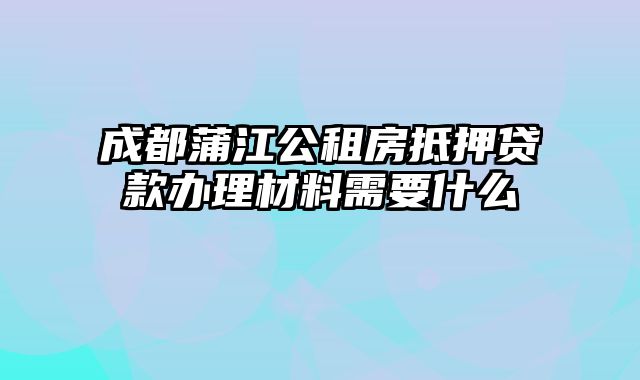 成都蒲江公租房抵押贷款办理材料需要什么