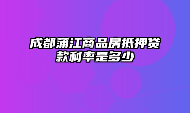 成都蒲江商品房抵押贷款利率是多少