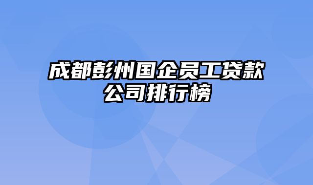 成都彭州国企员工贷款公司排行榜