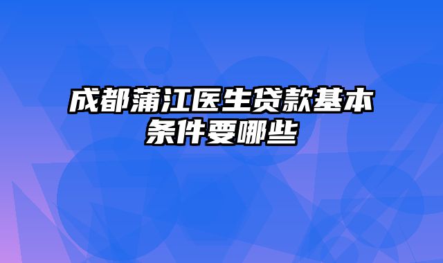 成都蒲江医生贷款基本条件要哪些