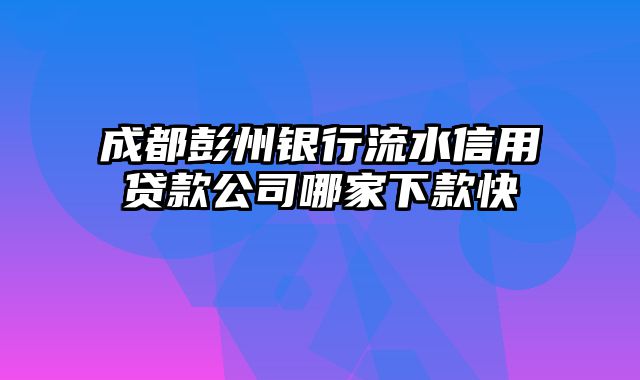 成都彭州银行流水信用贷款公司哪家下款快