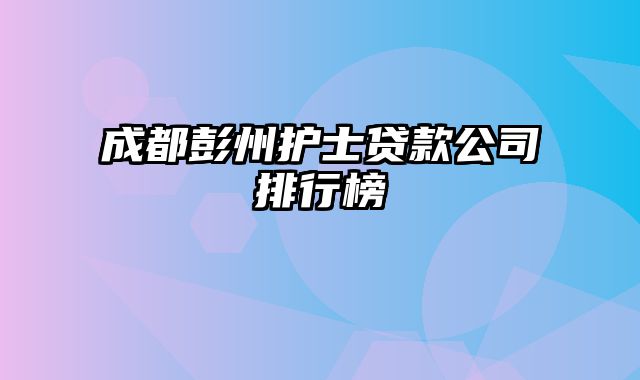 成都彭州护士贷款公司排行榜