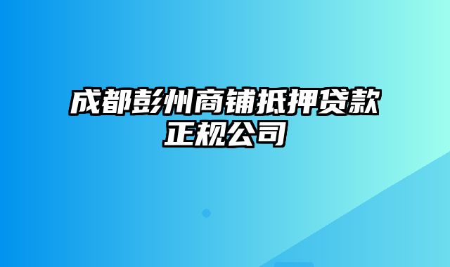 成都彭州商铺抵押贷款正规公司