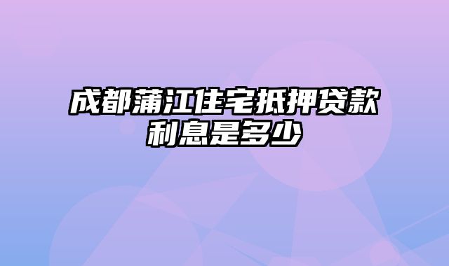 成都蒲江住宅抵押贷款利息是多少