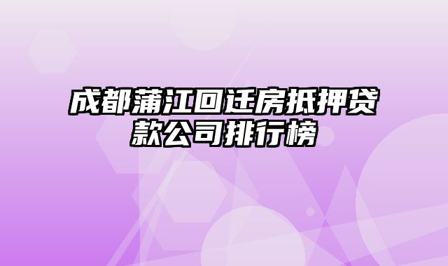 成都蒲江回迁房抵押贷款公司排行榜