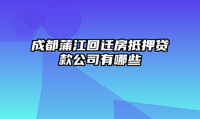 成都蒲江回迁房抵押贷款公司有哪些