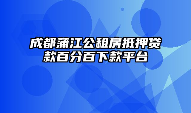 成都蒲江公租房抵押贷款百分百下款平台