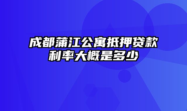 成都蒲江公寓抵押贷款利率大概是多少