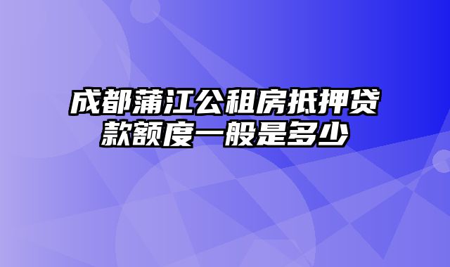 成都蒲江公租房抵押贷款额度一般是多少