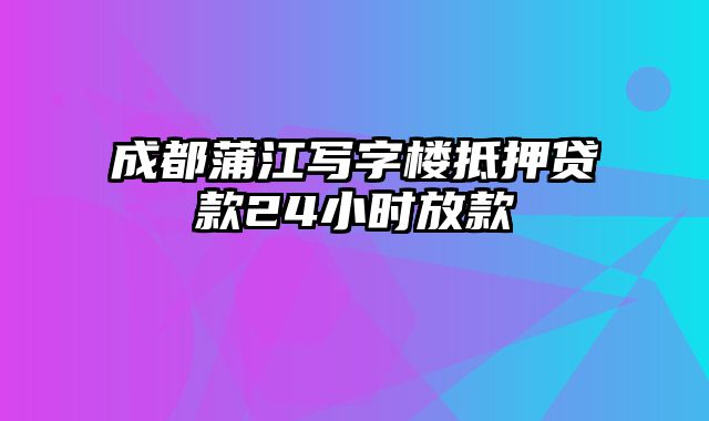 成都蒲江写字楼抵押贷款24小时放款