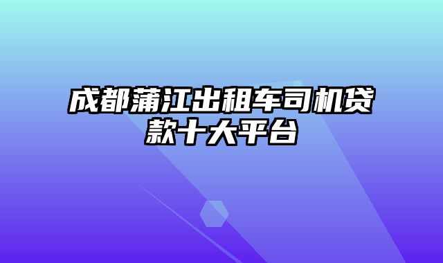 成都蒲江出租车司机贷款十大平台