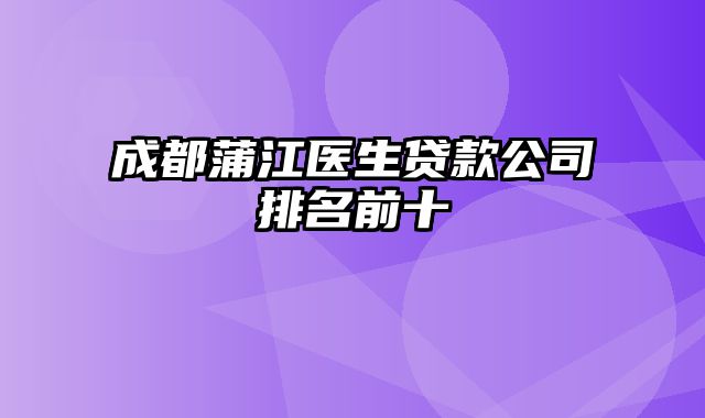 成都蒲江医生贷款公司排名前十