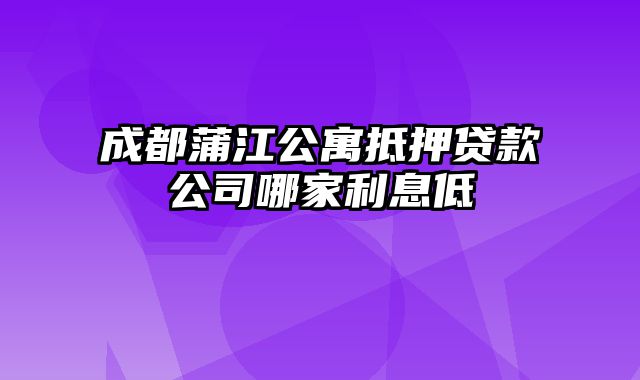 成都蒲江公寓抵押贷款公司哪家利息低