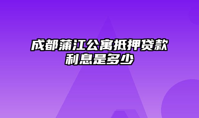 成都蒲江公寓抵押贷款利息是多少