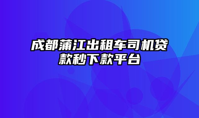 成都蒲江出租车司机贷款秒下款平台