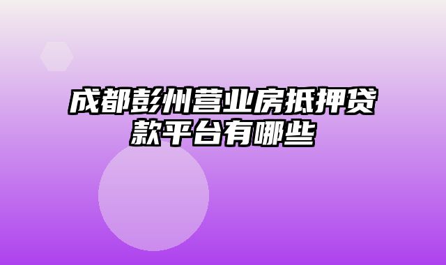 成都彭州营业房抵押贷款平台有哪些