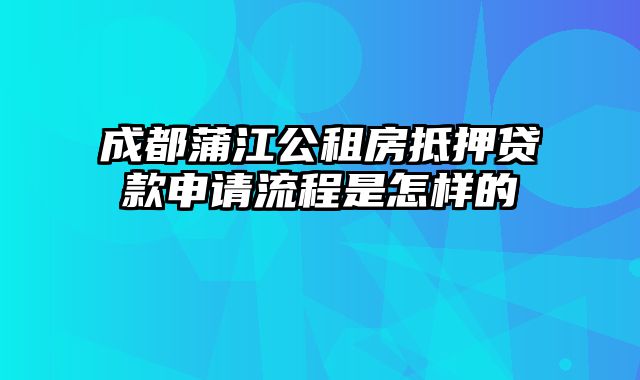 成都蒲江公租房抵押贷款申请流程是怎样的