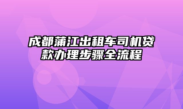 成都蒲江出租车司机贷款办理步骤全流程