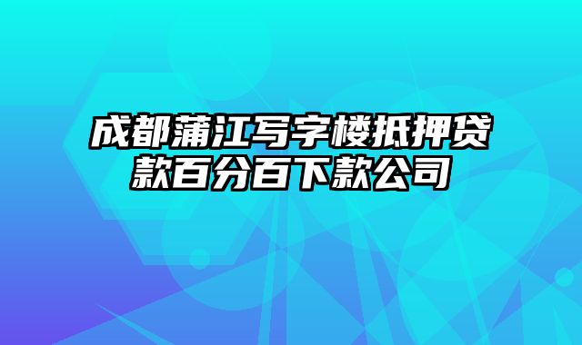 成都蒲江写字楼抵押贷款百分百下款公司