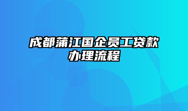 成都蒲江国企员工贷款办理流程