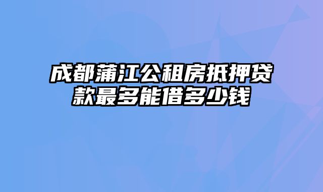 成都蒲江公租房抵押贷款最多能借多少钱