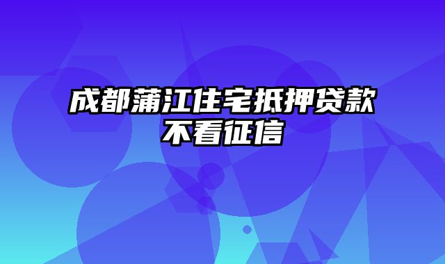 成都蒲江住宅抵押贷款不看征信