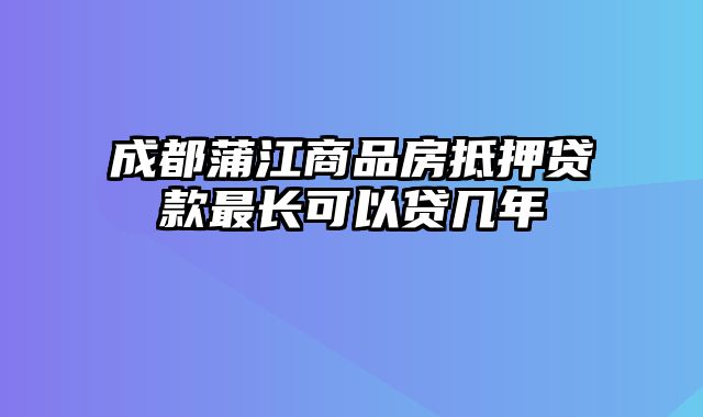 成都蒲江商品房抵押贷款最长可以贷几年