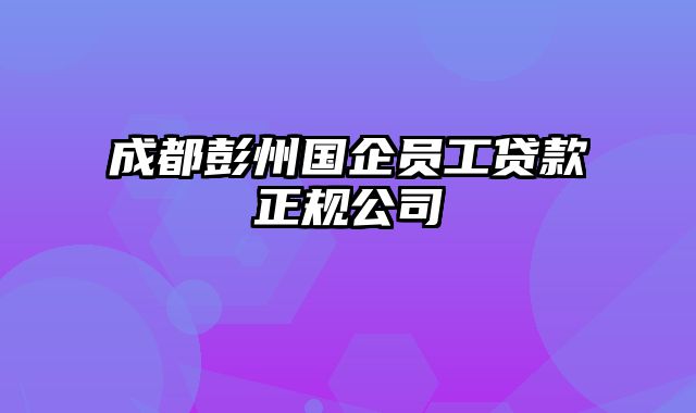 成都彭州国企员工贷款正规公司