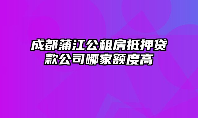 成都蒲江公租房抵押贷款公司哪家额度高